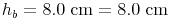 h_b = 8.0\ \text{cm} = 8.0\ \text{cm}