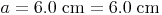 a = 6.0\ \text{cm} = 6.0\ \text{cm}